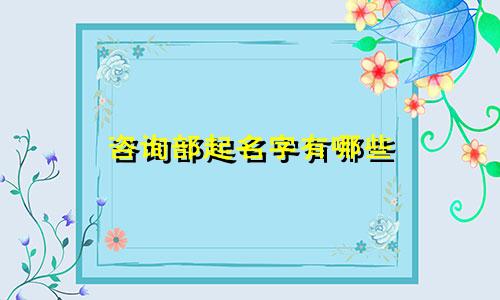 咨询部起名字有哪些