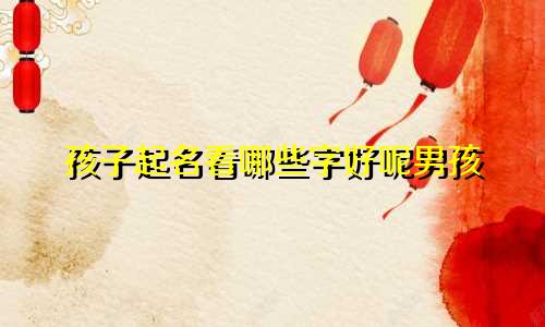 孩子起名看哪些字好呢男孩