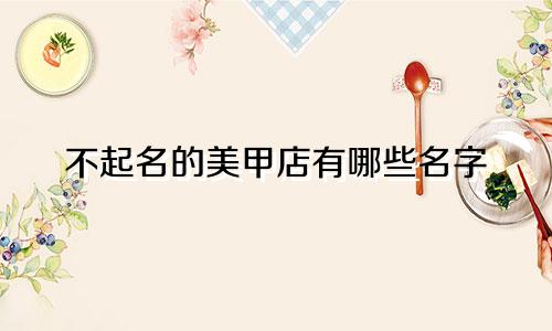 不起名的美甲店有哪些名字