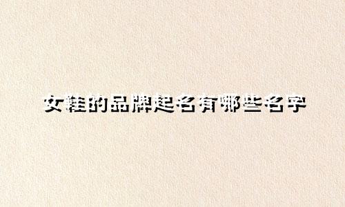 女鞋的品牌起名有哪些名字