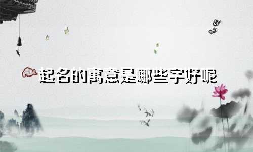 起名的寓意是哪些字好呢