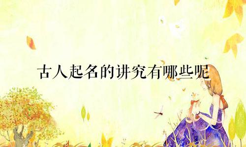 古人起名的讲究有哪些呢