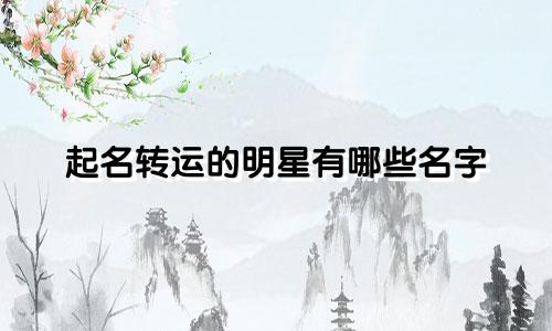 起名转运的明星有哪些名字