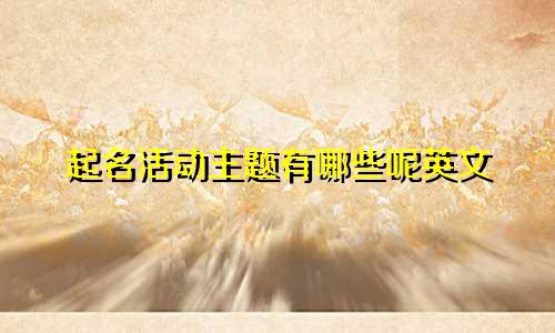 起名活动主题有哪些呢英文