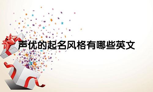 声优的起名风格有哪些英文