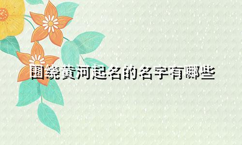 围绕黄河起名的名字有哪些