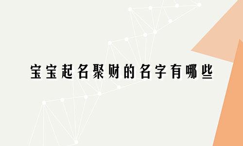 宝宝起名聚财的名字有哪些