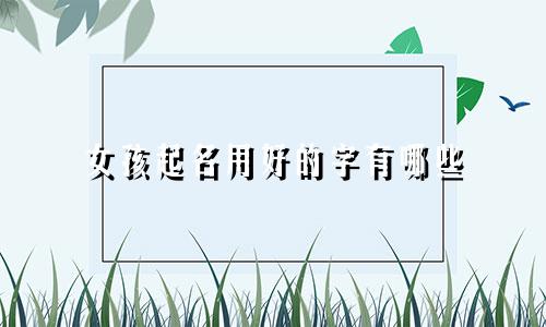 女孩起名用好的字有哪些