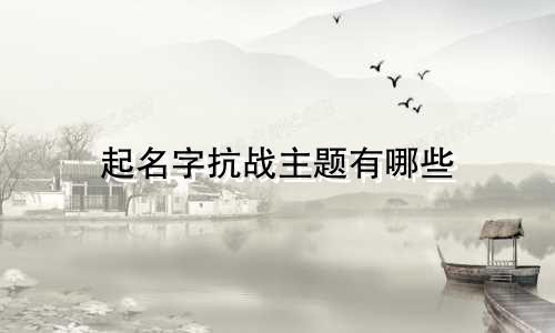 起名字抗战主题有哪些