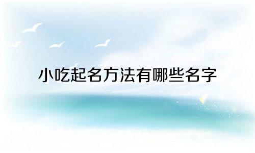 小吃起名方法有哪些名字