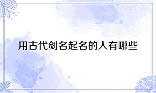 用古代剑名起名的人有哪些