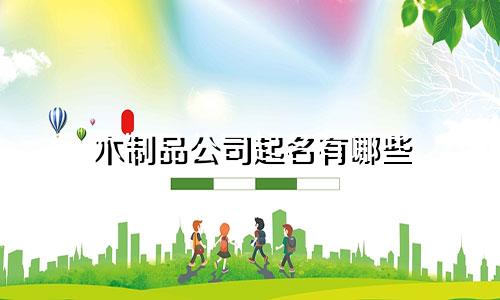 木制品公司起名有哪些