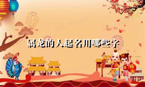 属龙的人起名用哪些字