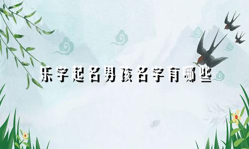 乐字起名男孩名字有哪些