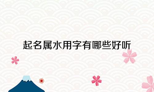 起名属水用字有哪些好听