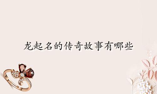 龙起名的传奇故事有哪些