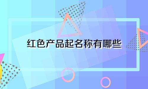 红色产品起名称有哪些