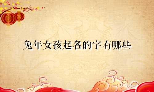 兔年女孩起名的字有哪些