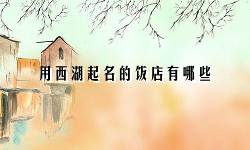 用西湖起名的饭店有哪些