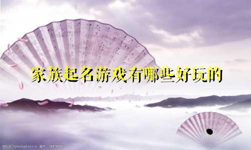 家族起名游戏有哪些好玩的