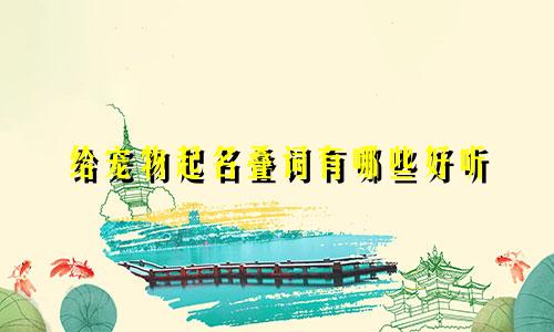 给宠物起名叠词有哪些好听