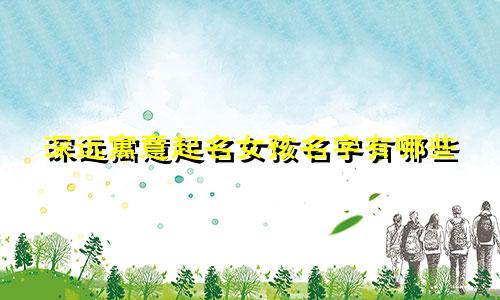 深远寓意起名女孩名字有哪些