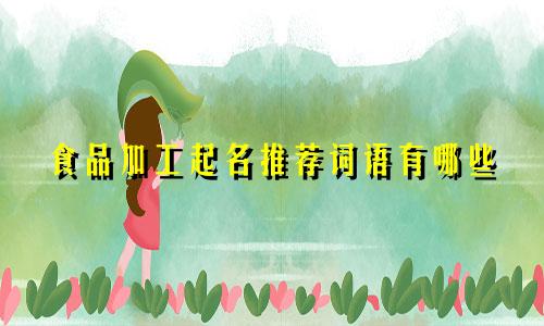 食品加工起名推荐词语有哪些