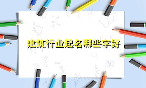 建筑行业起名哪些字好