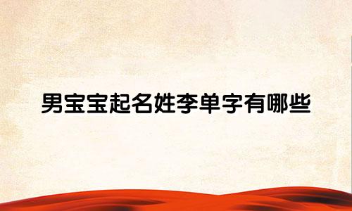 男宝宝起名姓李单字有哪些