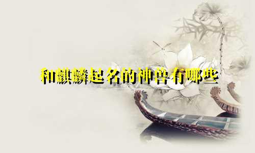 和麒麟起名的神兽有哪些