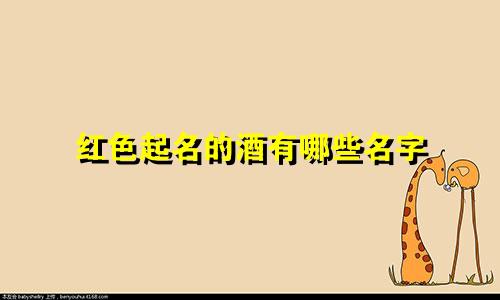 红色起名的酒有哪些名字
