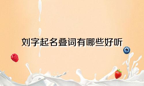 刘字起名叠词有哪些好听