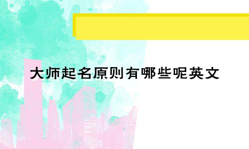 大师起名原则有哪些呢英文