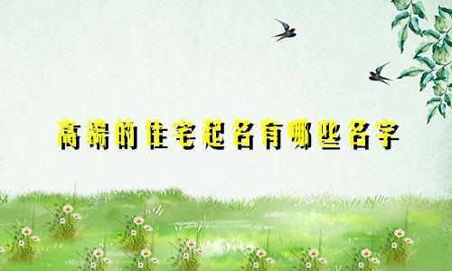 高端的住宅起名有哪些名字