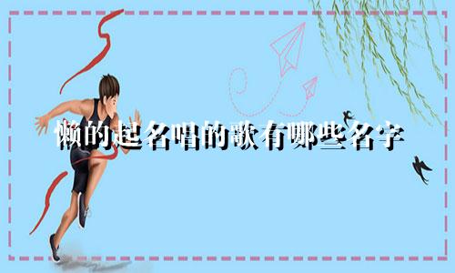 懒的起名唱的歌有哪些名字