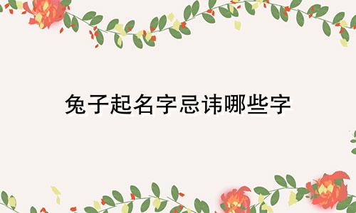 兔子起名字忌讳哪些字