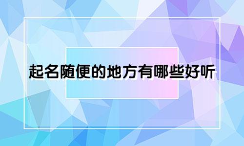 起名随便的地方有哪些好听