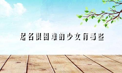 起名很困难的少女有哪些