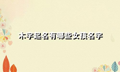 木字起名有哪些女孩名字