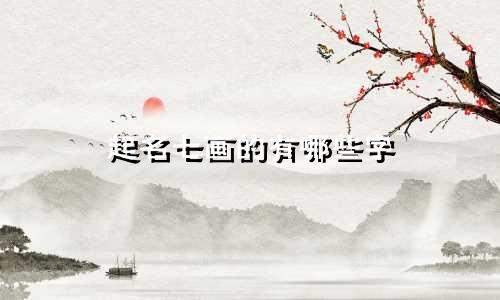 起名七画的有哪些字