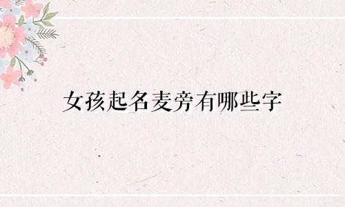 女孩起名麦旁有哪些字