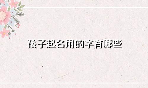 孩子起名用的字有哪些
