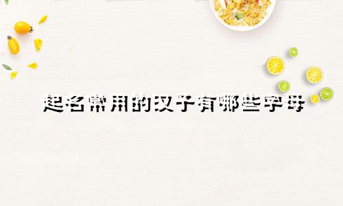 起名常用的汉子有哪些字母