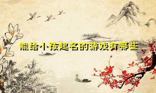 能给小孩起名的游戏有哪些