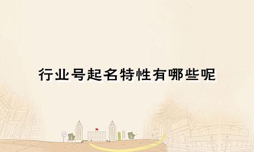 行业号起名特性有哪些呢