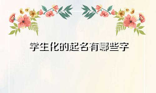 学生化的起名有哪些字