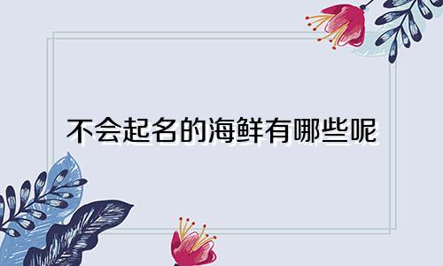 不会起名的海鲜有哪些呢