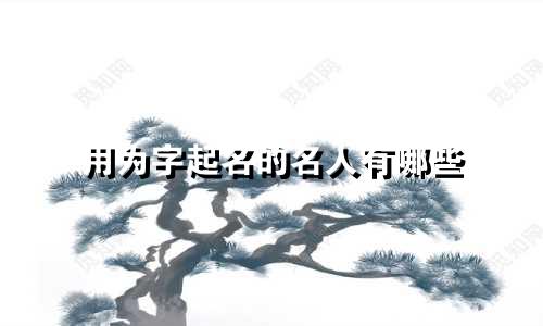 用为字起名的名人有哪些