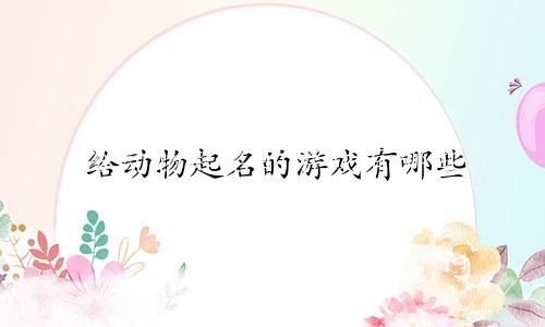 给动物起名的游戏有哪些