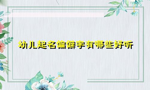 幼儿起名偏僻字有哪些好听